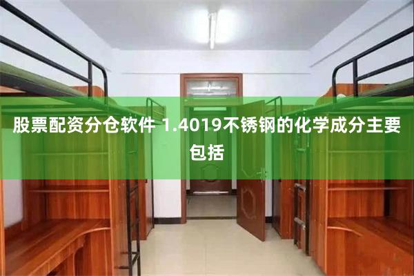 股票配资分仓软件 1.4019不锈钢的化学成分主要包括