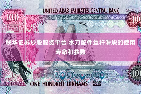 联华证券炒股配资平台 水刀配件丝杆滑块的使用寿命和参数