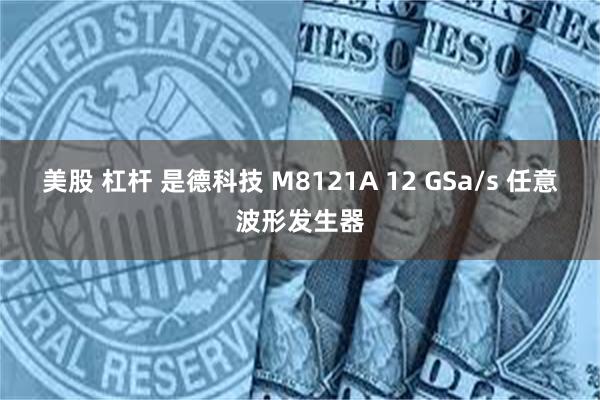 美股 杠杆 是德科技 M8121A 12 GSa/s 任意波形发生器