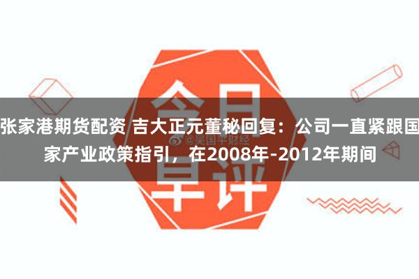 张家港期货配资 吉大正元董秘回复：公司一直紧跟国家产业政策指引，在2008年-2012年期间
