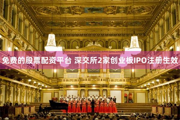 免费的股票配资平台 深交所2家创业板IPO注册生效