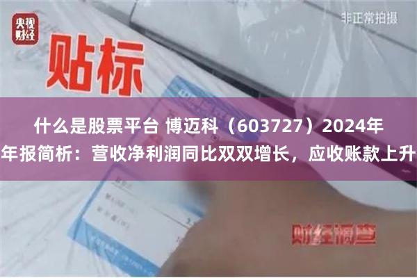 什么是股票平台 博迈科（603727）2024年年报简析：营收净利润同比双双增长，应收账款上升