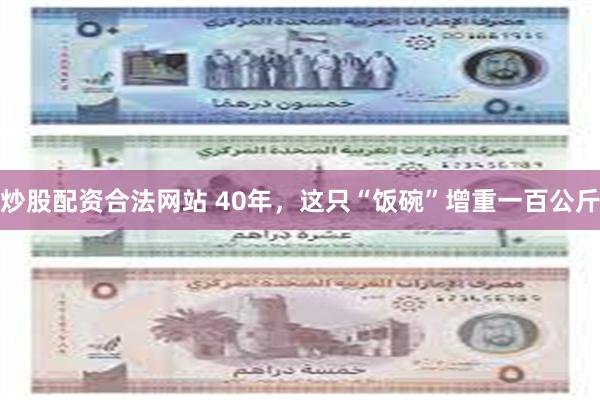炒股配资合法网站 40年，这只“饭碗”增重一百公斤