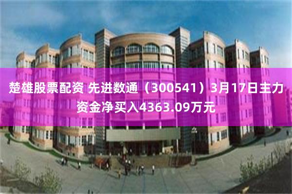 楚雄股票配资 先进数通（300541）3月17日主力资金净买入4363.09万元