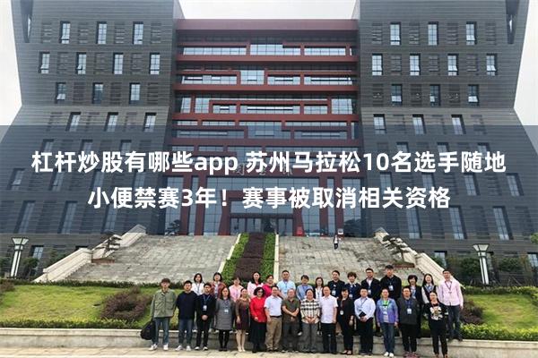 杠杆炒股有哪些app 苏州马拉松10名选手随地小便禁赛3年！赛事被取消相关资格