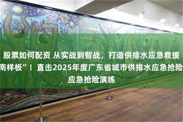 股票如何配资 从实战到智战，打造供排水应急救援“华南样板”！直击2025年度广东省城市供排水应急抢险演练