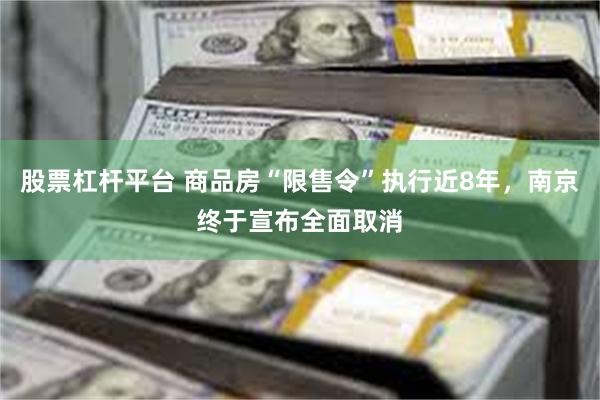 股票杠杆平台 商品房“限售令”执行近8年，南京终于宣布全面取消
