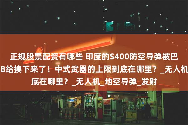 正规股票配资有哪些 印度的S400防空导弹被巴基斯坦用红旗-9B给揍下来了！中式武器的上限到底在哪里？_无人机_地空导弹_发射