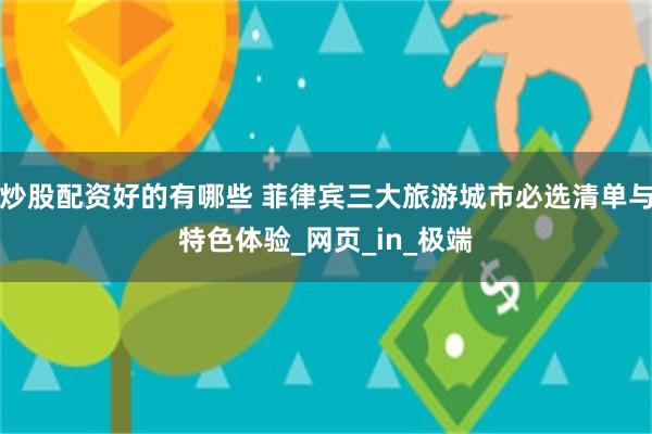 炒股配资好的有哪些 菲律宾三大旅游城市必选清单与特色体验_网页_in_极端
