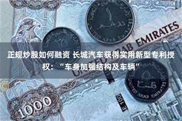 正规炒股如何融资 长城汽车获得实用新型专利授权：“车身加强结构及车辆”