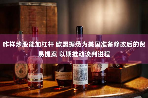 咋样炒股能加杠杆 欧盟据悉为美国准备修改后的贸易提案 以期推动谈判进程