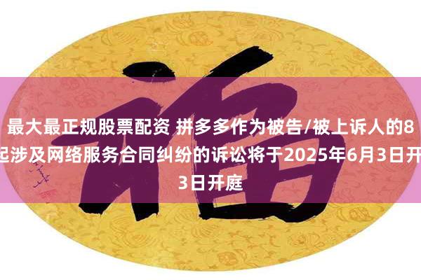 最大最正规股票配资 拼多多作为被告/被上诉人的80起涉及网络服务合同纠纷的诉讼将于2025年6月3日开庭