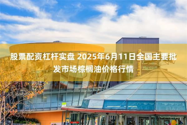 股票配资杠杆实盘 2025年6月11日全国主要批发市场棕榈油价格行情