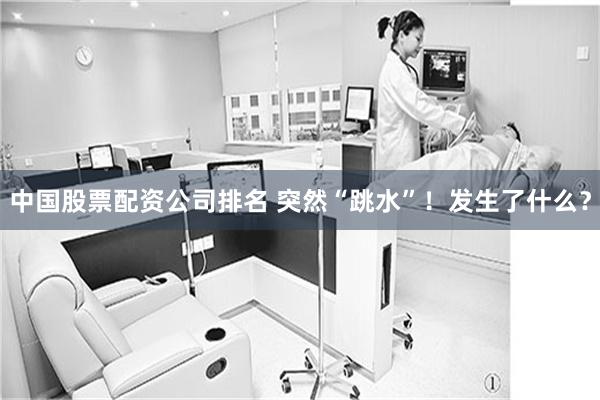 中国股票配资公司排名 突然“跳水”！发生了什么？
