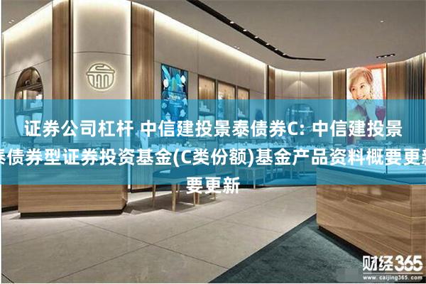 证券公司杠杆 中信建投景泰债券C: 中信建投景泰债券型证券投资基金(C类份额)基金产品资料概要更新