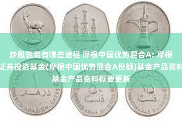 炒股融资有哪些途径 摩根中国优势混合A: 摩根中国优势证券投资基金(摩根中国优势混合A份额)基金产品资料概要更新