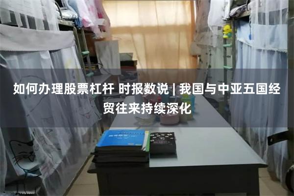 如何办理股票杠杆 时报数说 | 我国与中亚五国经贸往来持续深化