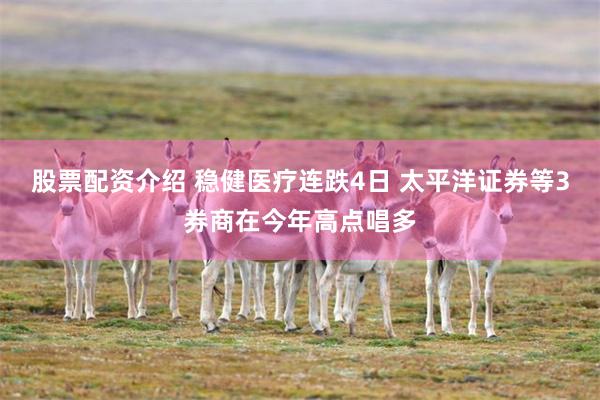股票配资介绍 稳健医疗连跌4日 太平洋证券等3券商在今年高点唱多