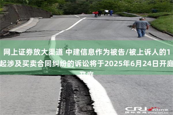 网上证劵放大渠道 中建信息作为被告/被上诉人的1起涉及买卖合同纠纷的诉讼将于2025年6月24日开庭