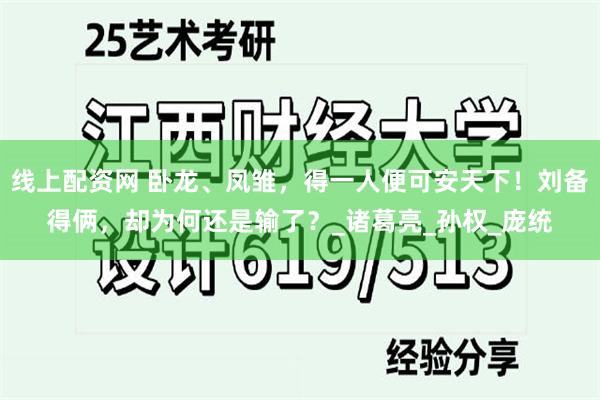 线上配资网 卧龙、凤雏，得一人便可安天下！刘备得俩，却为何还是输了？_诸葛亮_孙权_庞统