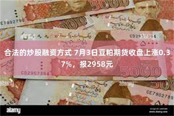 合法的炒股融资方式 7月3日豆粕期货收盘上涨0.37%，报2958元