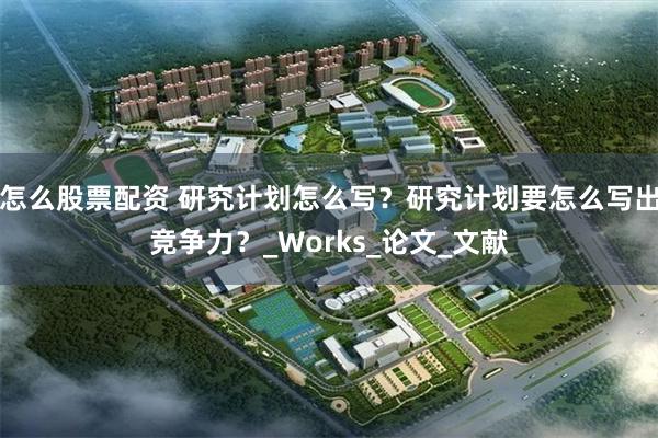 怎么股票配资 研究计划怎么写？研究计划要怎么写出竞争力？_Works_论文_文献