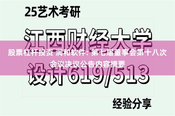 股票杠杆投资 润和软件: 第七届董事会第十八次会议决议公告内容摘要
