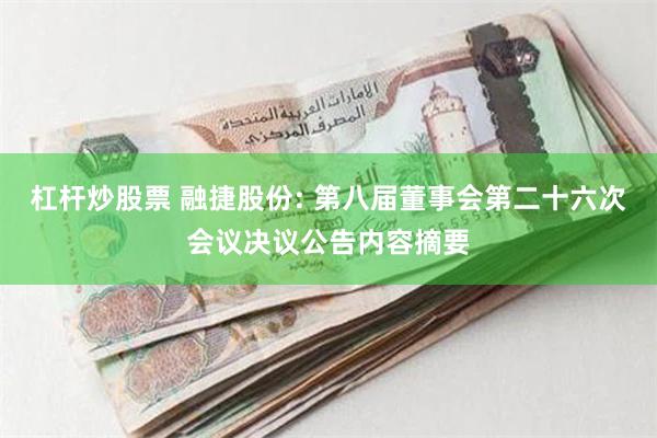 杠杆炒股票 融捷股份: 第八届董事会第二十六次会议决议公告内容摘要