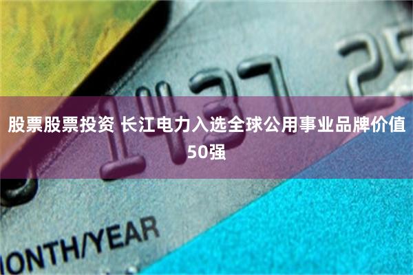 股票股票投资 长江电力入选全球公用事业品牌价值50强