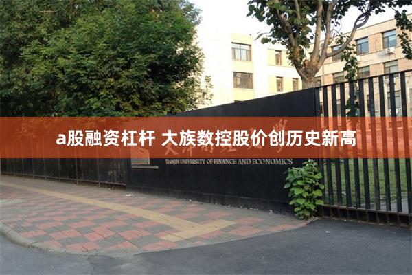 a股融资杠杆 大族数控股价创历史新高