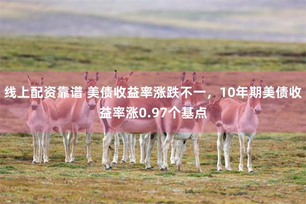 线上配资靠谱 美债收益率涨跌不一，10年期美债收益率涨0.97个基点
