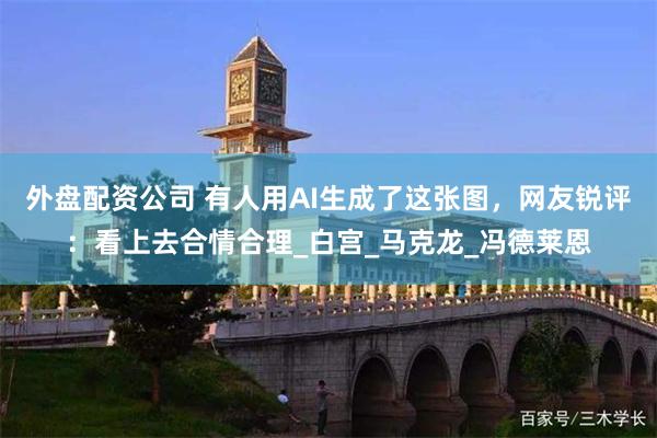 外盘配资公司 有人用AI生成了这张图，网友锐评：看上去合情合理_白宫_马克龙_冯德莱恩