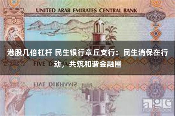 港股几倍杠杆 民生银行章丘支行：民生消保在行动，共筑和谐金融圈