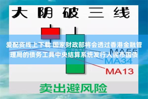 爱配资线上下载 国家财政部将会透过香港金融管理局的债务工具中央结算系统发行人民币国债