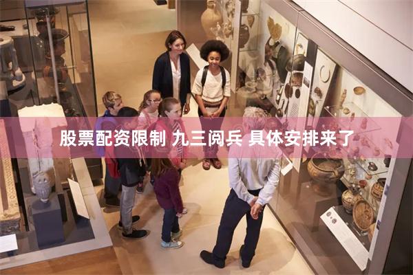 股票配资限制 九三阅兵 具体安排来了