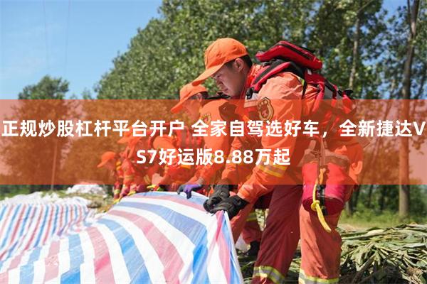 正规炒股杠杆平台开户 全家自驾选好车，全新捷达VS7好运版8.88万起