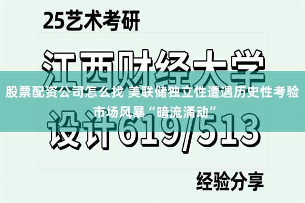 股票配资公司怎么找 美联储独立性遭遇历史性考验 市场风暴“暗流涌动”