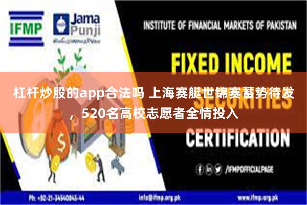 杠杆炒股的app合法吗 上海赛艇世锦赛蓄势待发，520名高校志愿者全情投入